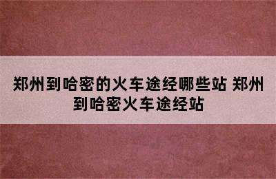 郑州到哈密的火车途经哪些站 郑州到哈密火车途经站